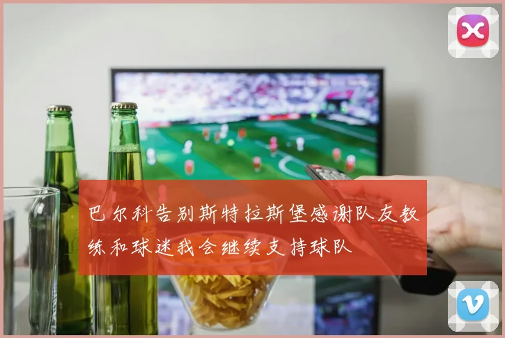 巴尔科告别斯特拉斯堡感谢队友教练和球迷我会继续支持球队