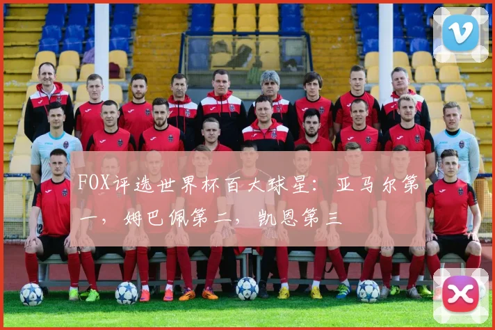FOX评选世界杯百大球星：亚马尔第一，姆巴佩第二，凯恩第三