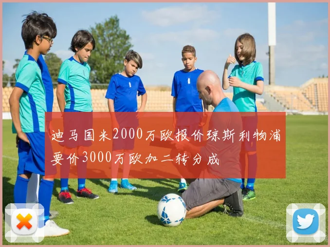 迪马国米2000万欧报价琼斯利物浦要价3000万欧加二转分成